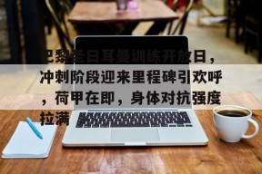 开云体育入口-巴黎圣日耳曼训练开放日，冲刺阶段迎来里程碑引欢呼，荷甲在即，身体对抗强度拉满(今天巴黎圣日耳曼比赛)